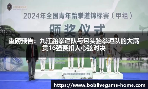 重磅预告：九江跆拳道队与包头跆拳道队的大满贯16强赛扣人心弦对决