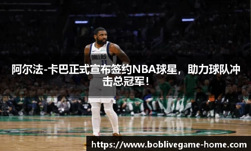 阿尔法-卡巴正式宣布签约NBA球星，助力球队冲击总冠军！