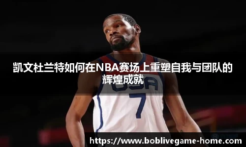 凯文杜兰特如何在NBA赛场上重塑自我与团队的辉煌成就