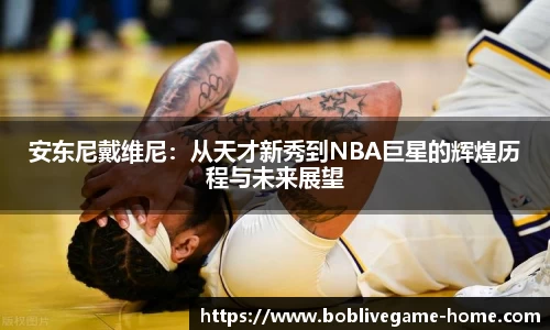 安东尼戴维尼：从天才新秀到NBA巨星的辉煌历程与未来展望